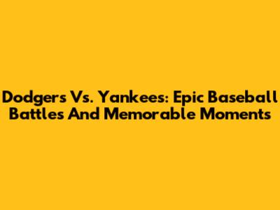 Dodgers Vs. Yankees: Epic Baseball Battles And Memorable Moments