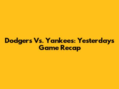 Dodgers Vs. Yankees: Yesterday's Game Recap
