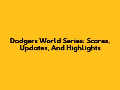 Dodgers World Series: Scores, Updates, And Highlights