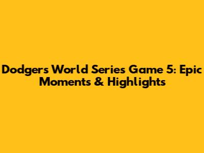 Dodgers World Series Game 5: Epic Moments & Highlights