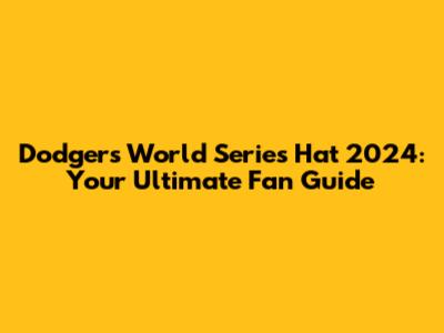 Dodgers World Series Hat 2024: Your Ultimate Fan Guide