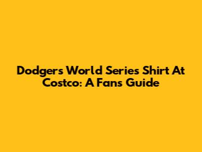 Dodgers World Series Shirt At Costco: A Fan's Guide