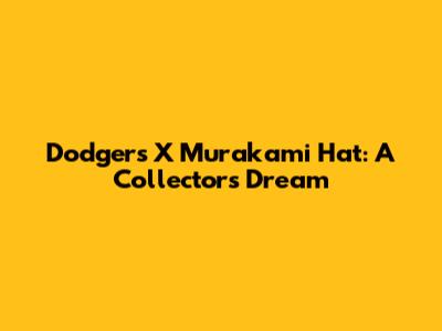 Dodgers X Murakami Hat: A Collector's Dream