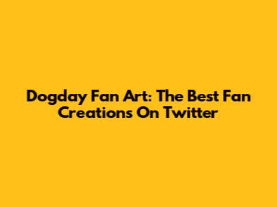 Dogday Fan Art: The Best Fan Creations On Twitter