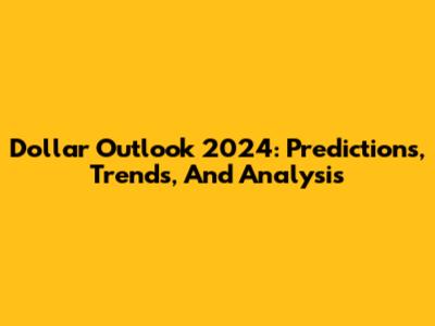 Dollar Outlook 2024: Predictions, Trends, And Analysis