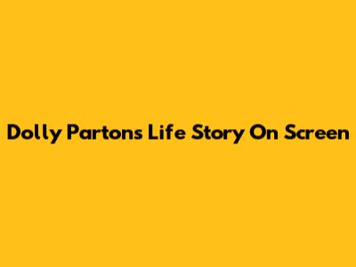 Dolly Parton's Life Story On Screen
