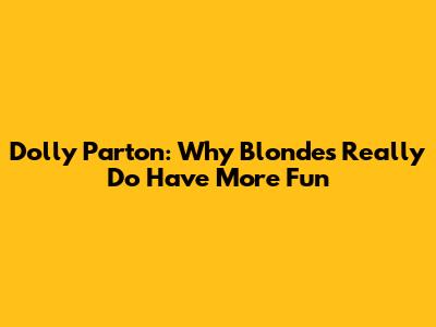 Dolly Parton: Why Blondes Really Do Have More Fun