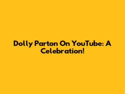 Dolly Parton On YouTube: A Celebration!
