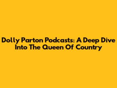 Dolly Parton Podcasts: A Deep Dive Into The Queen Of Country