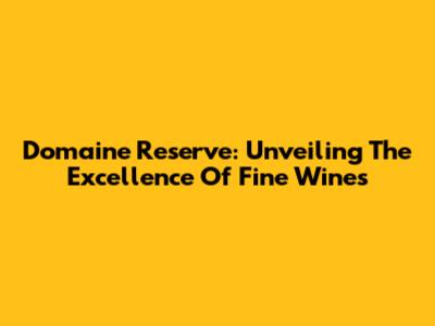 Domaine Reserve: Unveiling The Excellence Of Fine Wines
