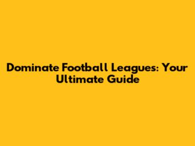 Dominate Football Leagues: Your Ultimate Guide