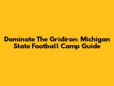 Dominate The Gridiron: Michigan State Football Camp Guide