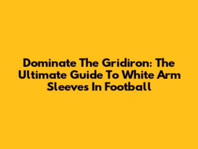 Dominate The Gridiron: The Ultimate Guide To White Arm Sleeves In Football