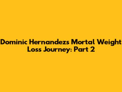 Dominic Hernandez's Mortal Weight Loss Journey: Part 2