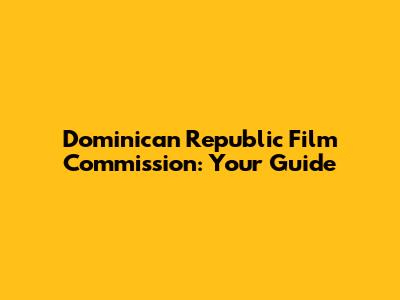 Dominican Republic Film Commission: Your Guide