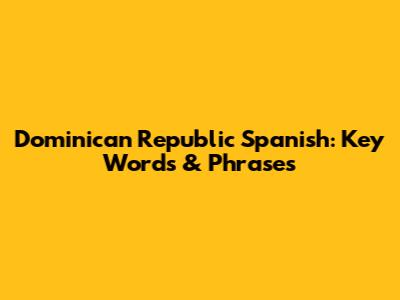 Dominican Republic Spanish: Key Words & Phrases