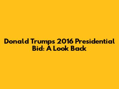 Donald Trump's 2016 Presidential Bid: A Look Back