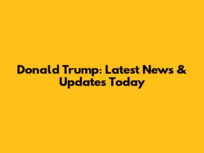 Donald Trump: Latest News & Updates Today