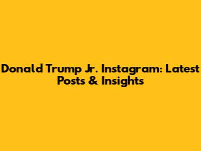 Donald Trump Jr. Instagram: Latest Posts & Insights