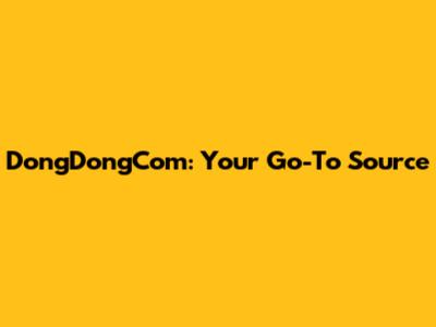 DongDongCom: Your Go-To Source
