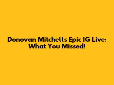 Donovan Mitchell's Epic IG Live: What You Missed!