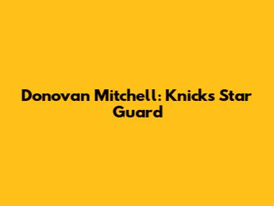Donovan Mitchell: Knicks' Star Guard