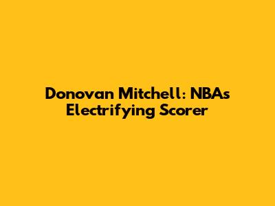 Donovan Mitchell: NBA's Electrifying Scorer