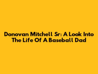 Donovan Mitchell Sr: A Look Into The Life Of A Baseball Dad