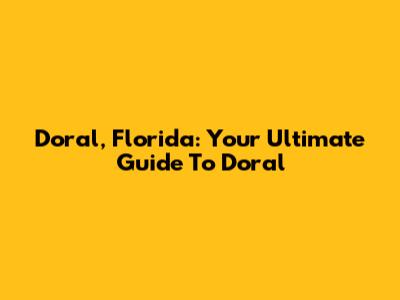 Doral, Florida: Your Ultimate Guide To Doral
