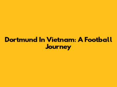 Dortmund In Vietnam: A Football Journey