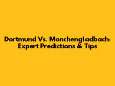 Dortmund Vs. Monchengladbach: Expert Predictions & Tips