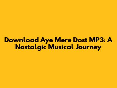 Download 'Aye Mere Dost' MP3: A Nostalgic Musical Journey