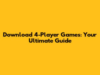 Download 4-Player Games: Your Ultimate Guide