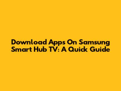 Download Apps On Samsung Smart Hub TV: A Quick Guide