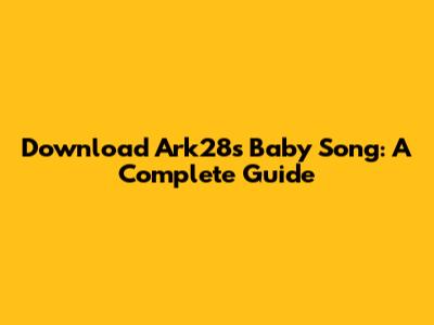 Download Ark28's Baby Song: A Complete Guide