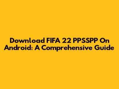 Download FIFA 22 PPSSPP On Android: A Comprehensive Guide