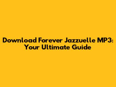 Download Forever Jazzuelle MP3: Your Ultimate Guide