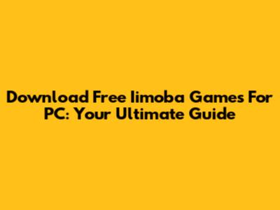 Download Free Iimoba Games For PC: Your Ultimate Guide