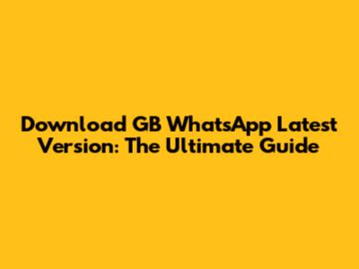 Download GB WhatsApp Latest Version: The Ultimate Guide