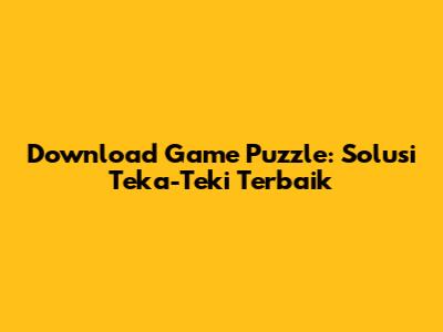 Download Game Puzzle: Solusi Teka-Teki Terbaik