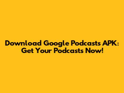 Download Google Podcasts APK: Get Your Podcasts Now!