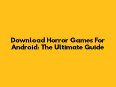 Download Horror Games For Android: The Ultimate Guide
