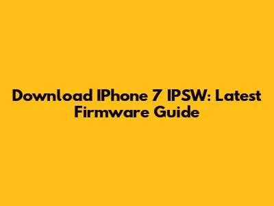 Download IPhone 7 IPSW: Latest Firmware Guide
