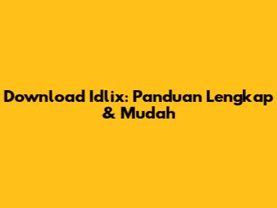 Download Idlix: Panduan Lengkap & Mudah
