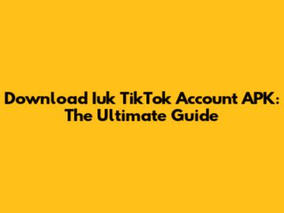 Download Iuk TikTok Account APK: The Ultimate Guide
