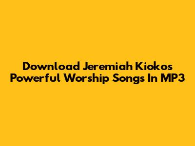 Download Jeremiah Kioko's Powerful Worship Songs In MP3