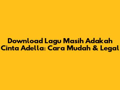 Download Lagu 'Masih Adakah Cinta' Adella: Cara Mudah & Legal