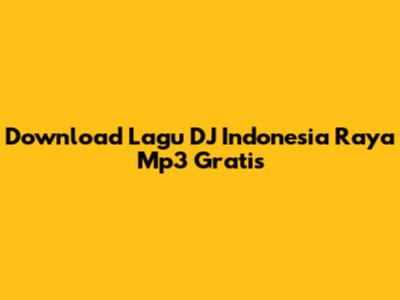 Download Lagu DJ Indonesia Raya Mp3 Gratis