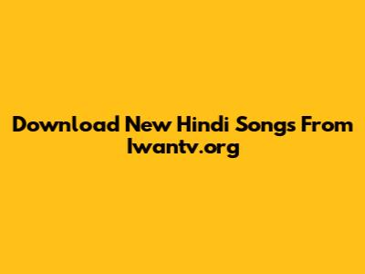 Download New Hindi Songs From Iwantv.org