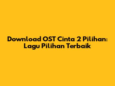 Download OST Cinta 2 Pilihan: Lagu Pilihan Terbaik